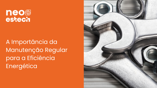 A Importância da Manutenção Regular para a Eficiência Energética